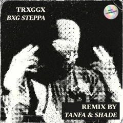 TRXGGX - BXG STEPPA (Tanfa X Shade FLIP)