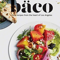 [GET] EPUB 📨 Baco: Vivid Recipes from the Heart of Los Angeles (California Cookbook,