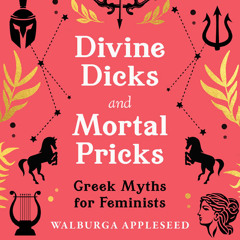 Divine Dicks and Mortal Pricks: Greek Myths for Feminists, By Walburga Appleseed, Read by Olivia Forrest
