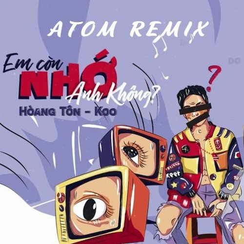 EM CÒN NHỚ ANH KHÔNG - Hoàng Tôn x Koo ( ATOM Remix )