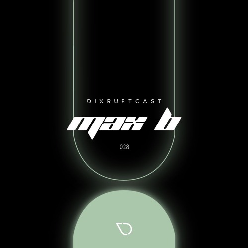 DIXRUPTCAST 028 | MAX B