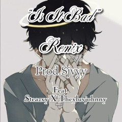 “Is It Bad rmx” (Prod.sjvyy) feat. Steazxy X Theyluvjohnny