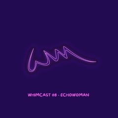WHIMCAST 08 - ECHOWOMAN