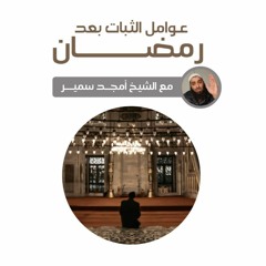 عوامل الثبات بعد رمضان (عام ١٤٤٥) - الشيخ أمجد سمير