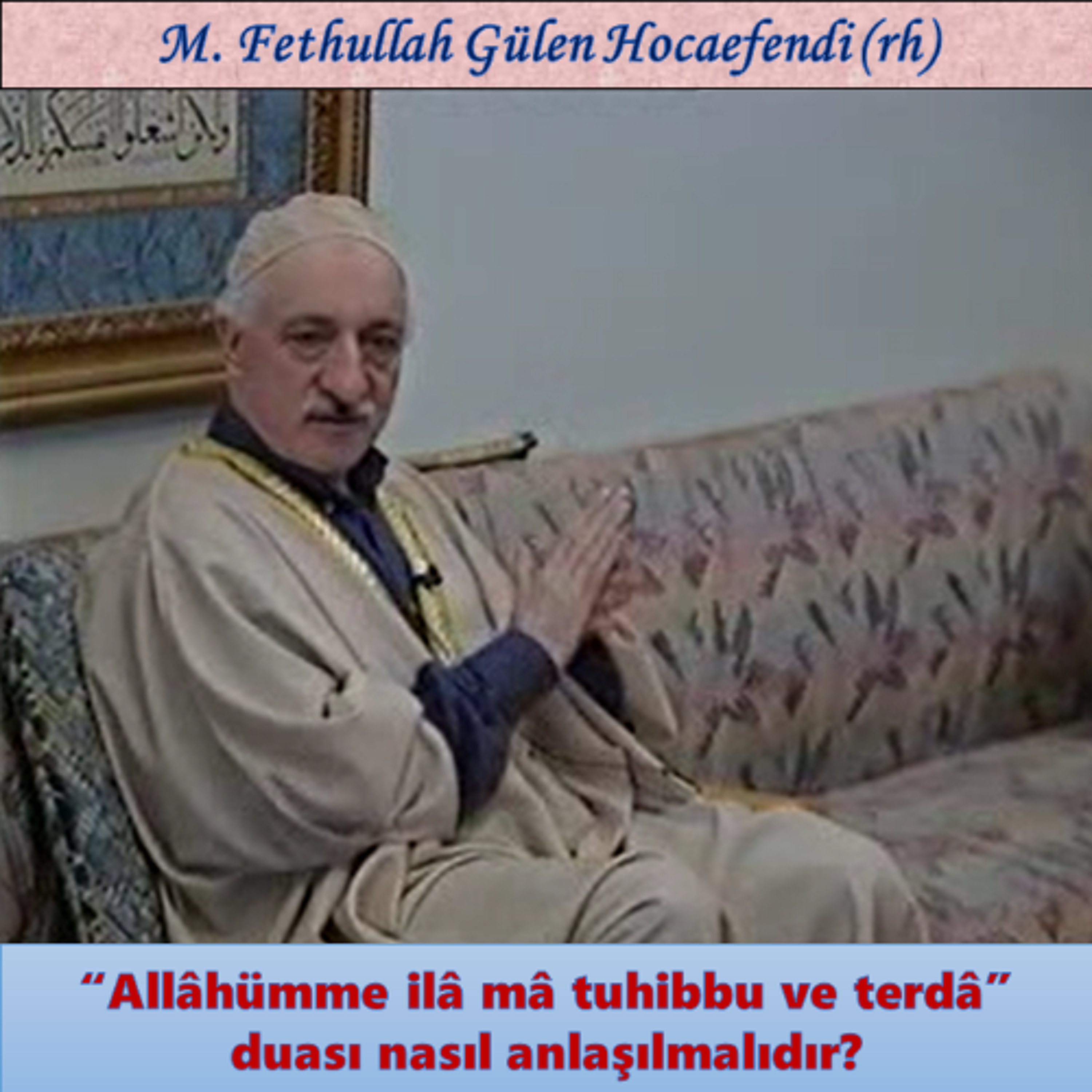 1996-03-08-3 SOHBET-5.KAT - “Allâhümme ilâ mâ tuhibbu ve terdâ” duası nasıl anlaşılmalıdır