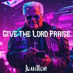 Give The Lord Praise - by Juan1Love (FREE DOWNLOAD)