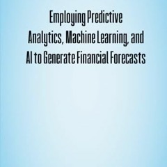 @[ Employing Predictive Analytics, Machine Learning, and AI to Generate Financial Forecasts @Re
