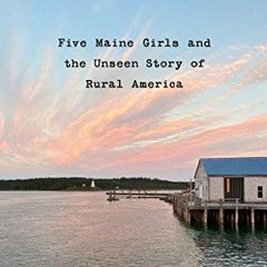 ACCESS KINDLE 📍 Downeast: Five Maine Girls and the Unseen Story of Rural America by