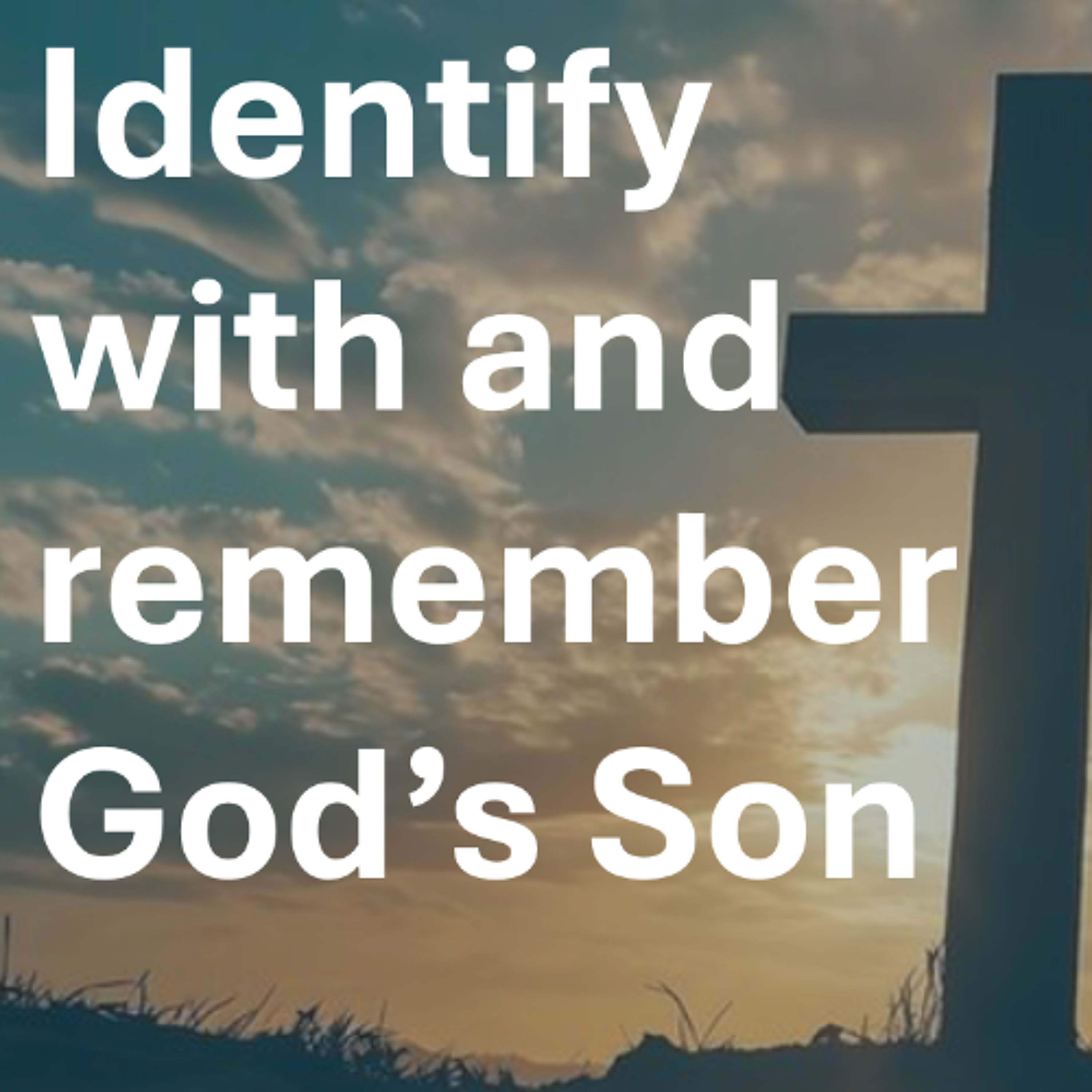 God wants you to identify with and remember His Son
