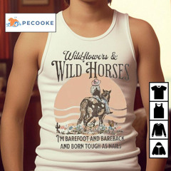 Wildflowers And Wild Horses I’m Barefoot And Bareback And Born Touch As Nails Shirt