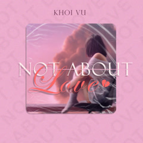 Not About Love - Khôi Vũ