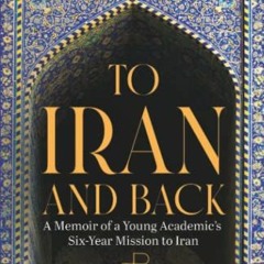 DOWNLOAD EBOOK 💜 TO IRAN AND BACK: A Memoir of a Young Academic’s Six-Year Mission t