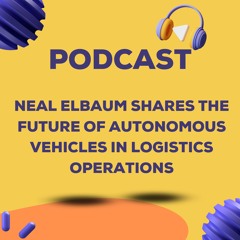 Neal Elbaum Shares The Future Of Autonomous Vehicles In Logistics Operations