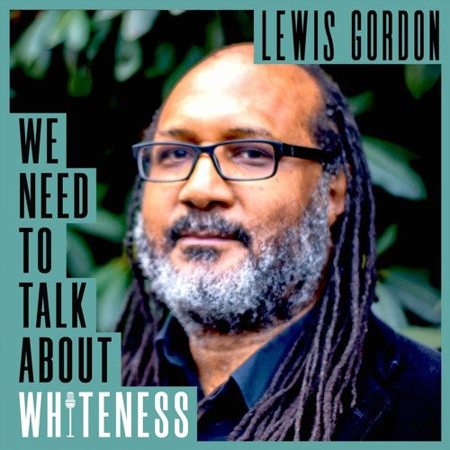 We Need To Talk About Whiteness - With Lewis R. Gordon