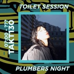 TAKT130 | PLUMBER NIGHT | TOILET SESSION
