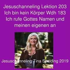 Jesuschanneling Lektion 203 Ich bin kein Körper Wdh 183 Ich rufe Gottes Namen und meinen eigenen an