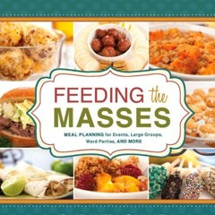 [Access] EPUB KINDLE PDF EBOOK Feeding the Masses: Meal Planning for Events, Large Gr