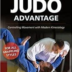 Download~ PDF The Judo Advantage: Controlling Movement with Modern Kinesiology. For All Grappling St