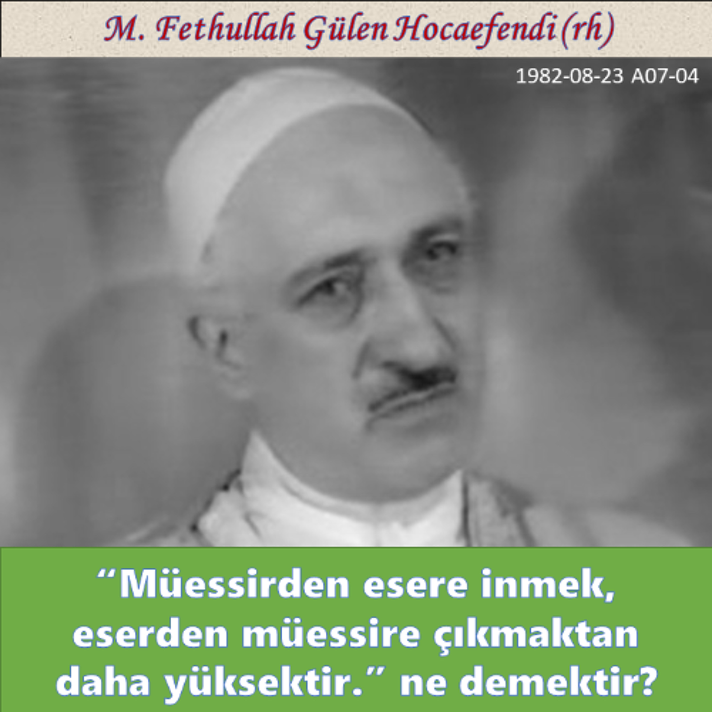 1982-08-23 A07-04 “Müessirden esere inmek, eserden müessire çıkmaktan daha yüksektir.” ne demektir? episode artwork
