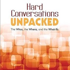 ] Hard Conversations Unpacked: The Whos, the Whens, and the What-Ifs BY: Jennifer B. Abrams (Au
