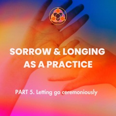 PART 5 Letting Go Ceremoniously (enhanced)