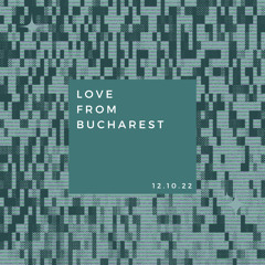 LOVE FROM BUCHAREST 12.10.22