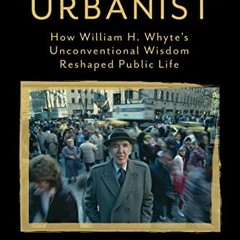 [READ] [KINDLE PDF EBOOK EPUB] American Urbanist: How William H. Whyte's Unconvention