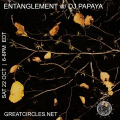 Entanglement w/ DJ Papaya - 22OCT2022