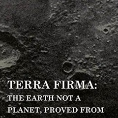 [ACCESS] [PDF EBOOK EPUB KINDLE] Terra Firma: the Earth Not a Planet, Proved from Scripture, Reason,