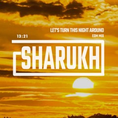 SHARUKH EDM MIX: LET'S TURN THIS NIGHT AROUND