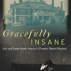 View PDF 💚 Gracefully Insane: The Rise and Fall of America's Premier Mental Hospital