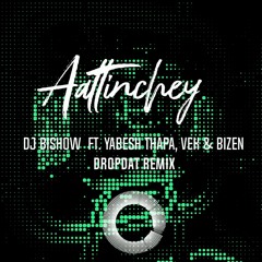 DJ Bishow - Aattinchey ft. Yabesh Thapa, VEK & Bizen (Dropdat Remix)