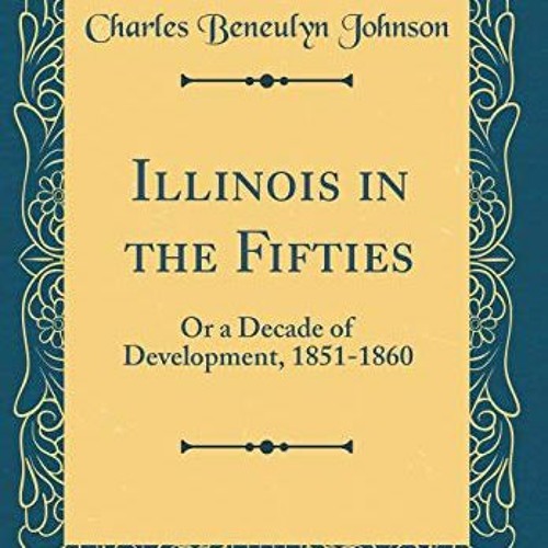 ❤️ Download Illinois in the Fifties: Or a Decade of Development, 1851-1860 (Classic Reprint) by
