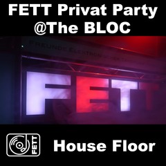 FETT Privat Party @ The BLOC - House Floor