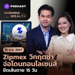 Morning Wealth | Zipmex วิกฤตซ้ำ จ่อโดนถอนไลเซนส์ ขีดเส้นตาย 15 วัน | 15 มกราคม 2567