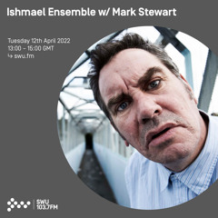 Ishmael Ensemble w/ Mark Stewart 12TH APR 2022