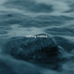 nothing matters.