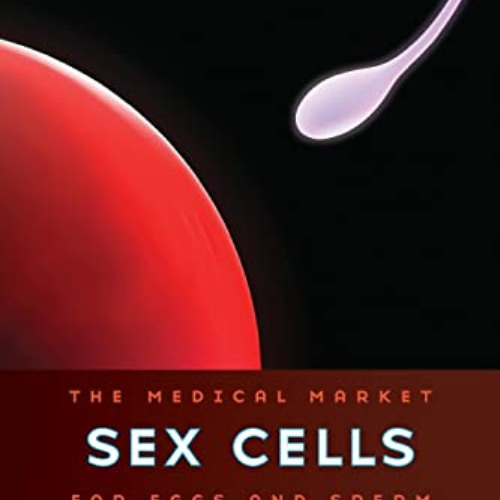 Get PDF 📦 Sex Cells: The Medical Market for Eggs and Sperm by  Rene Almeling [KINDLE