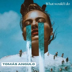 Tomás Angulo - What Would I Do
