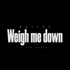 Weigh Me Down (Ft. Pro CHxLD)