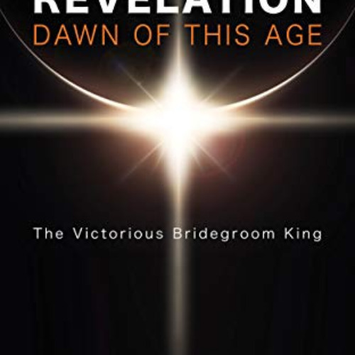 Get EPUB 📬 Revelation: Dawn of This Age: The Victorious Bridegroom King by  Leo De S