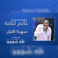 غانم كتاحة - سهرنا الليل | طه شو 2022
