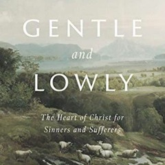 [READ] EPUB 📪 Gentle and Lowly: The Heart of Christ for Sinners and Sufferers by  Da