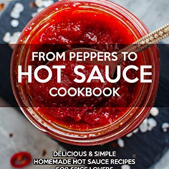 free EPUB 📩 FROM PEPPERS TO HOT SAUCE COOKBOOK: Delicious Simple Homemade Hot Sauce