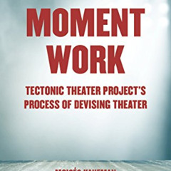 Access PDF 📝 Moment Work: Tectonic Theater Project's Process of Devising Theater by