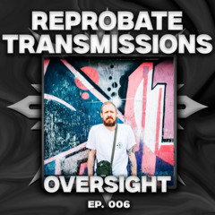 Reprobate Transmissions #006: OVERSIGHT