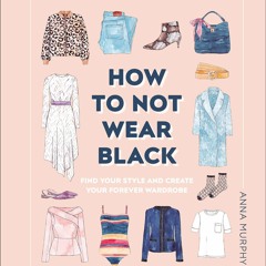 Free read How to Not Wear Black: Find Your Style and Create Your Forever Wardrobe