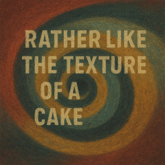 Rather Like the Texture of a Cake