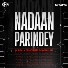 NADAAN PARINDEY - KAM X SHOME MASHUP