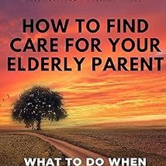 ~Read~[PDF] How to find care for your elderly parent: A guide to selecting assisted living and